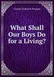 What Shall Our Boys Do for a Living?, Charles Frederick Wingate 