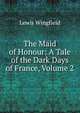 The Maid of Honour: A Tale of the Dark Days of France, Volume 2, Lewis Wingfield 