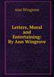 Letters, Moral and Entertaining: By Ann Wingrove, Ann Wingrove 