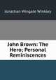 John Brown: The Hero; Personal Reminiscences, Jonathan Wingate Winkley 
