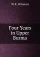 Four Years in Upper Burma, W R. Winston 