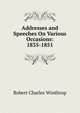 Addresses and Speeches On Various Occasions: 1835-1851, Winthrop, Robert C. 