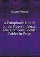 A Paraphrase On the Lord's Prayer In Verse: Miscellaneous Poems; Fables in Verse, Susan Winter 