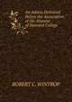 An Adress Delivered Before the Association of the Alumini of Harvard College, ROBERT C. WINTROP 