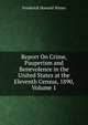 Report On Crime, Pauperism and Benevolence in the United States at the Eleventh Census, 1890, Volume 1, Frederick Howard Wines 