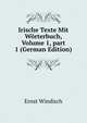 Irische Texte Mit W?rterbuch, Volume 1, part 1 (German Edition), Ernst Windisch 