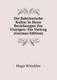 Die Babylonische Kultur in Ihren Beziehungen Zur Unsrigen: Ein Vortrag (German Edition), Hugo Winckler 