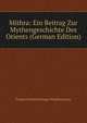 Mithra: Ein Beitrag Zur Mythengeschichte Des Orients (German Edition), Friedrich Heinrich Hugo Windischmann 
