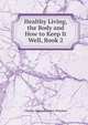 Healthy Living, the Body and How to Keep It Well, Book 2, Charles-Edward Amory Winslow 