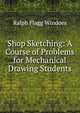 Shop Sketching: A Course of Problems for Mechanical Drawing Students, Ralph Flagg Windoes 