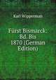 Furst Bismarck: Bd. Bis 1870 (German Edition), Karl Wipperman 