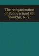 The reorganization of Public school 89, Brooklyn, N. Y.;, 