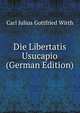Die Libertatis Usucapio (German Edition), Carl Julius Gottfried Wirth 