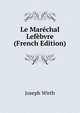 Le Marechal Lefebvre (French Edition), Joseph Wirth 