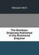 The Rainbow: Originally Published in the Richmond Enquirer, Wirt, William 