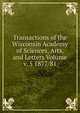 Transactions of the Wisconsin Academy of Sciences, Arts, and Letters Volume v. 5 1877/81, 