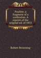 Pauline; a fragment of a confession. A reprint of the original ed. of 1833, Browning Robert 