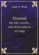 Diomed. the life, travels, and observations of a dog, John S. 1846-1913 Wise 