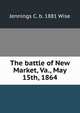The battle of New Market, Va., May 15th, 1864, Jennings C. b. 1881 Wise 