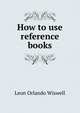 How to use reference books, Leon Orlando Wiswell 