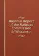 Biennial Report of the Railroad Commission of Wisconsin, 