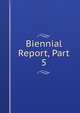 Biennial Report, Part 5, 