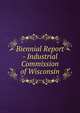 Biennial Report - Industrial Commission of Wisconsin, 