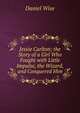 Jessie Carlton; the Story of a Girl Who Fought with Little Impulse, the Wizard, and Conquered Him, Daniel Wise 