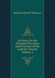 Lectures On the Principal Doctrines and Practices of the Catholic Church, Volume 1, Nicholas Patrick Wiseman 
