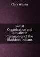 Social Organization and Ritualistic Ceremonies of the Blackfoot Indians, Wissler Clark 