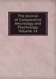 The Journal of Comparative Neurology and Psychology, Volume 14, 