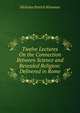 Twelve Lectures On the Connection Between Science and Revealed Religion: Delivered in Rome, Nicholas Patrick Wiseman 