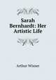 Sarah Bernhardt: Her Artistic Life, Arthur Wisner 