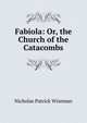 Fabiola: Or, the Church of the Catacombs, Nicholas Patrick Wiseman 