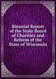 Biennial Report of the State Board of Charities and Reform of the State of Wisconsin, 