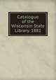 Catalogue of the Wisconsin State Library. 1881, 