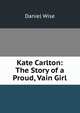 Kate Carlton: The Story of a Proud, Vain Girl, Daniel Wise 