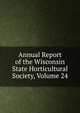 Annual Report of the Wisconsin State Horticultural Society, Volume 24, 