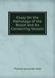 Essay On the Pathology of the Blood and Its Containing Vessels, Thomas Alexander Wise 