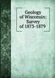 Geology of Wisconsin: Survey of 1873-1879 ., 