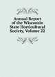 Annual Report of the Wisconsin State Horticultural Society, Volume 22, 