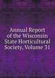 Annual Report of the Wisconsin State Horticultural Society, Volume 31, 
