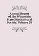 Annual Report of the Wisconsin State Horticultural Society, Volume 28, 