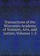 Transactions of the Wisconsin Academy of Sciences, Arts, and Letters, Volumes 1-2, 