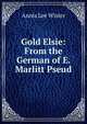 Gold Elsie: From the German of E. Marlitt Pseud., Annis Lee Wister 