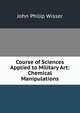 Course of Sciences Applied to Military Art: Chemical Manipulations, John Philip Wisser 