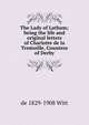 The Lady of Latham; being the life and original letters of Charlotte de la Tremoille, Countess of Derby, de 1829-1908 Witt 