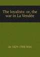 The loyalists: or, the war in La Vendee, de 1829-1908 Witt 
