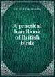 A practical handbook of British birds, H F. 1873-1944 Witherby 