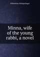 Minna, wife of the young rabbi, a novel, Wilhelmina Wittigschlager 